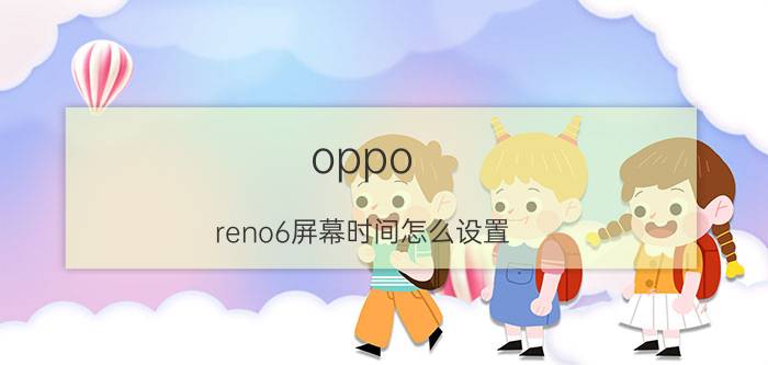 oppo reno6屏幕时间怎么设置 opporeno6桌面时间怎么设置？